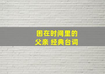 困在时间里的父亲 经典台词